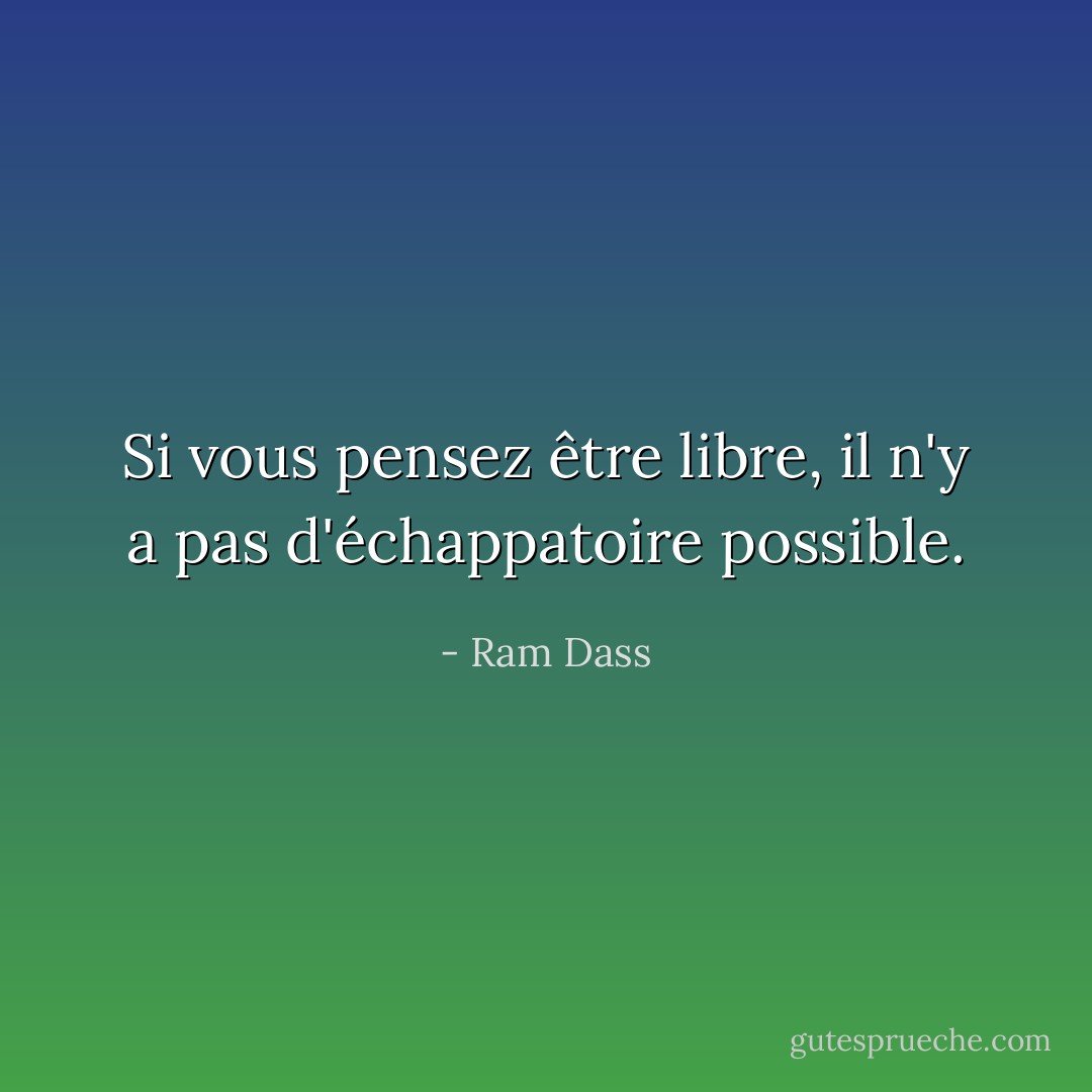 Si vous pensez être libre, il n'y a pas d'échappatoire possible. - Ram Dass