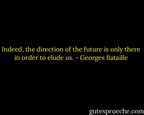 Indeed, the direction of the future is only there in order to elude us. - Georges Bataille