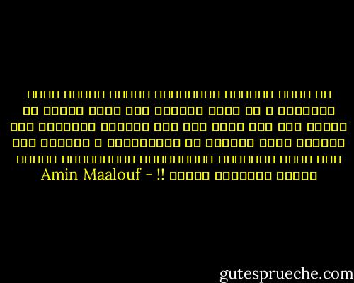 هل هناك مايدعو للاغتباط لرؤية البشر أكثر تشابهًا ؟ أى نكون سائرين نحو عالم رمادي لن نتكلم فيه عما قريب سوى لغة واحدة، ويتقاسم فيه الجميع الحد الادنى من المعتقدات ، ونتابع فيه على شاشة التلفاز المسلسلات الاميريكة عينها ونمضغ الشطائر نفسها !! - Amin Maalouf