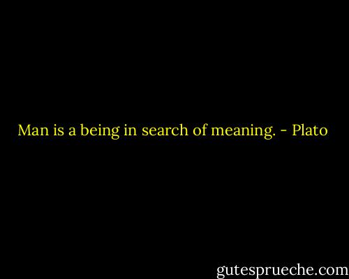 Man is a being in search of meaning. - Plato
