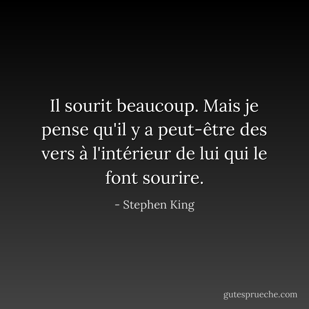 Il sourit beaucoup. Mais je pense qu'il y a peut-être des vers à l'intérieur de lui qui le font sourire. - Stephen King