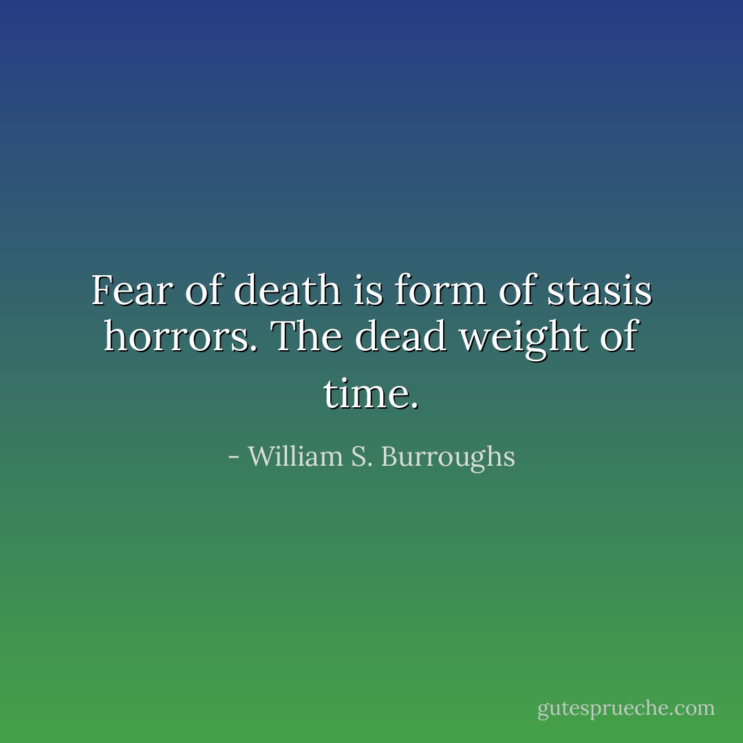 Fear of death is form of stasis horrors. The dead weight of time. - William S. Burroughs