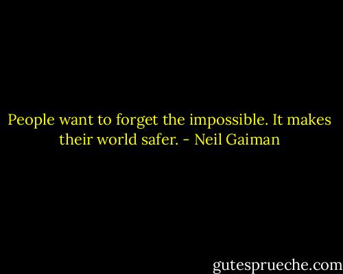 People want to forget the impossible. It makes their world safer. - Neil Gaiman