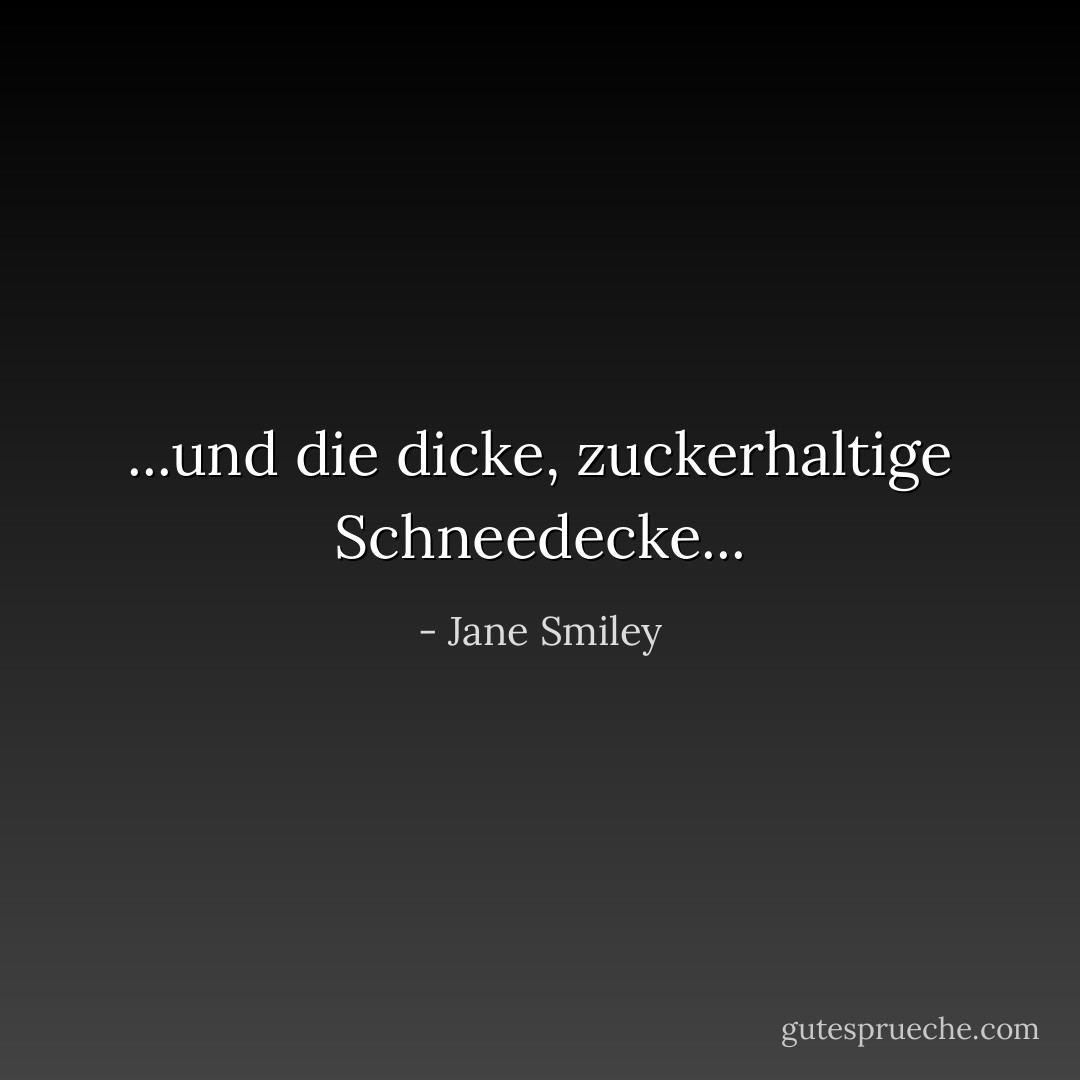 ...und die dicke, zuckerhaltige Schneedecke... - Jane Smiley<