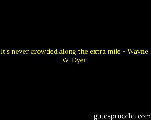 It's never crowded along the extra mile - Wayne W. Dyer