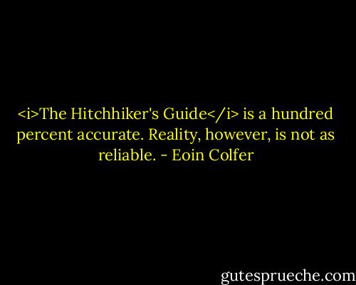 <i>The Hitchhiker's Guide</i> is a hundred percent accurate. Reality, however, is not as reliable. - Eoin Colfer
