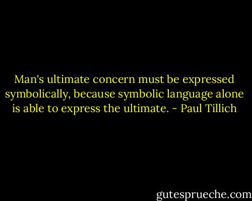 Man's ultimate concern must be expressed symbolically, because symbolic language alone is able to express the ultimate. - Paul Tillich