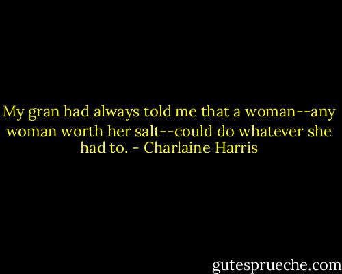 My gran had always told me that a woman--any woman worth her salt--could do whatever she had to. - Charlaine Harris