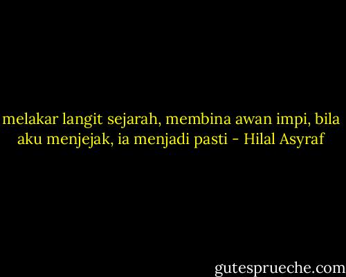 melakar langit sejarah, membina awan impi, bila aku menjejak, ia menjadi pasti - Hilal Asyraf