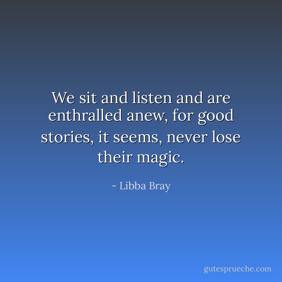 We sit and listen and are enthralled anew, for good stories, it seems, never lose their magic. - Libba Bray