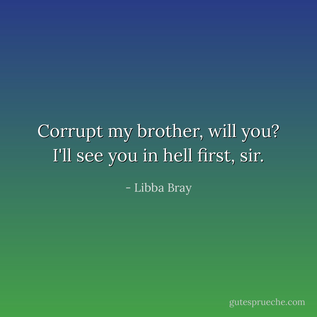 Corrupt my brother, will you? I'll see you in hell first, sir. - Libba Bray