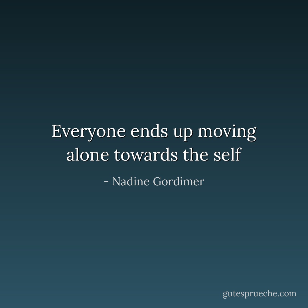 Everyone ends up moving alone towards the self - Nadine Gordimer