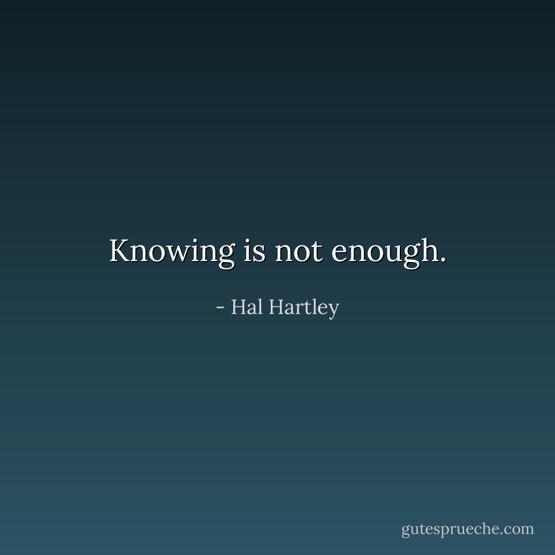 Knowing is not enough. - Hal Hartley