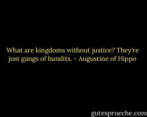 What are kingdoms without justice? They're just gangs of bandits. - Augustine of Hippo