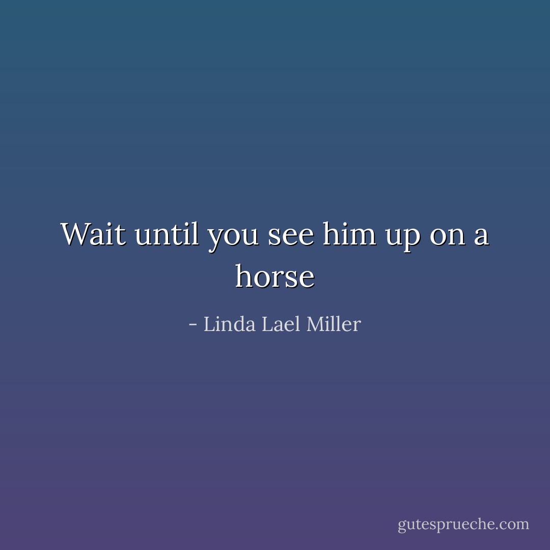 Wait until you see him up on a horse - Linda Lael Miller