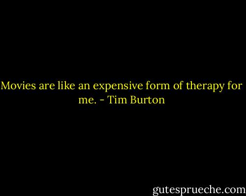 Movies are like an expensive form of therapy for me. - Tim Burton