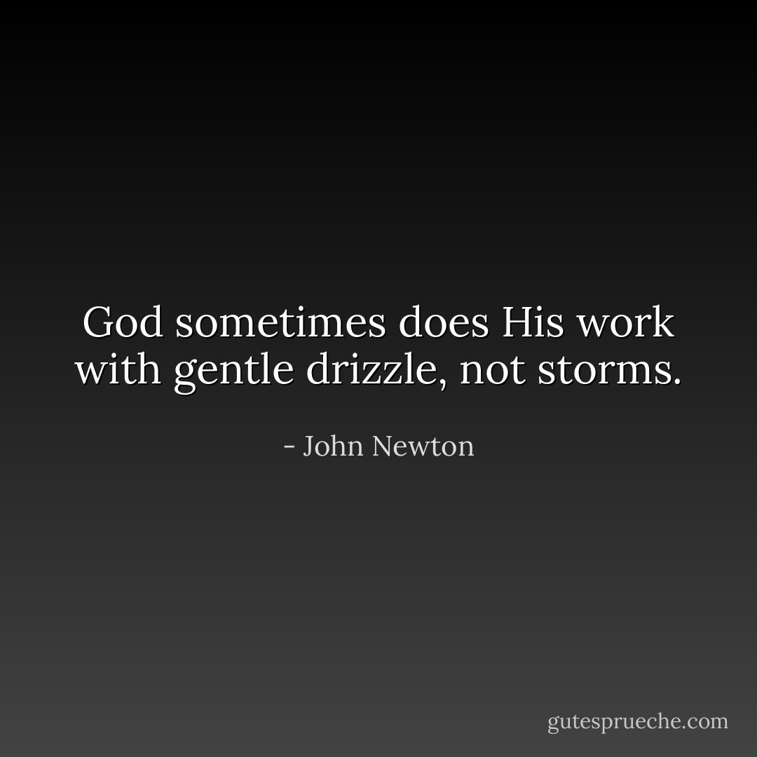 God sometimes does His work with gentle drizzle, not storms. - John Newton