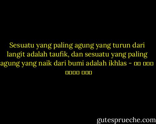 Sesuatu yang paling agung yang turun dari langit adalah taufik, dan sesuatu yang paling agung yang naik dari bumi adalah ikhlas - علي بن أبي طالب