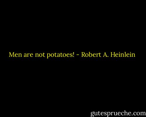 Men are not potatoes! - Robert A. Heinlein