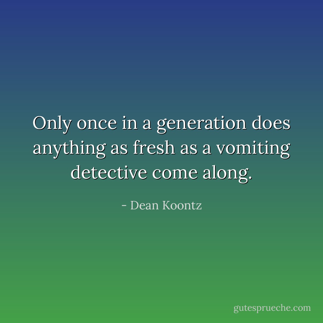 Only once in a generation does anything as fresh as a vomiting detective come along. - Dean Koontz