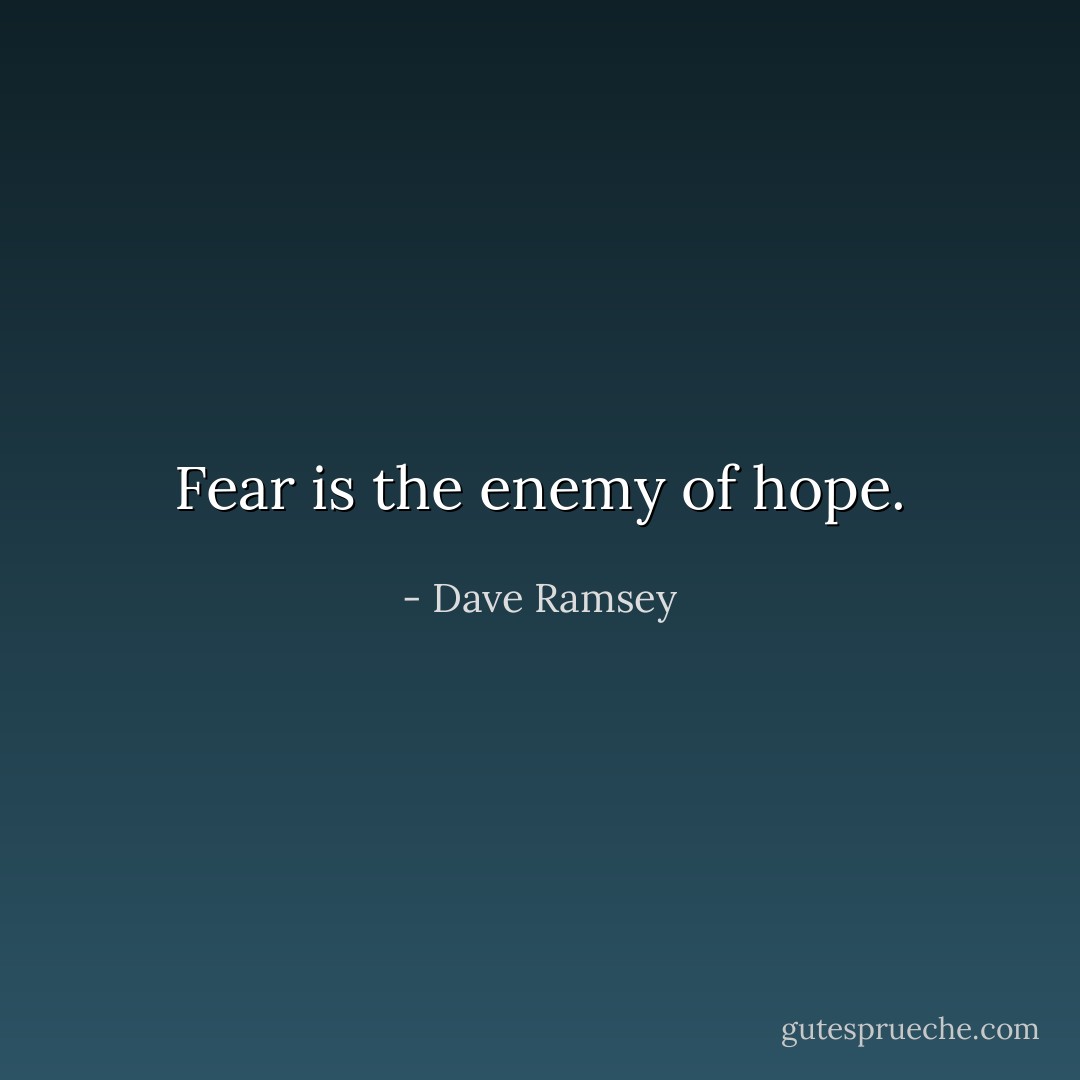 Fear is the enemy of hope. - Dave Ramsey