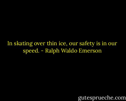 In skating over thin ice, our safety is in our speed. - Ralph Waldo Emerson