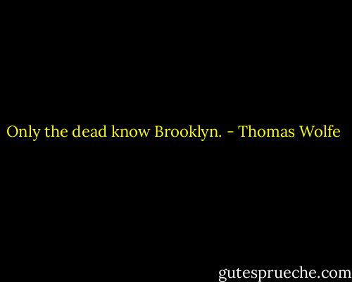 Only the dead know Brooklyn. - Thomas Wolfe