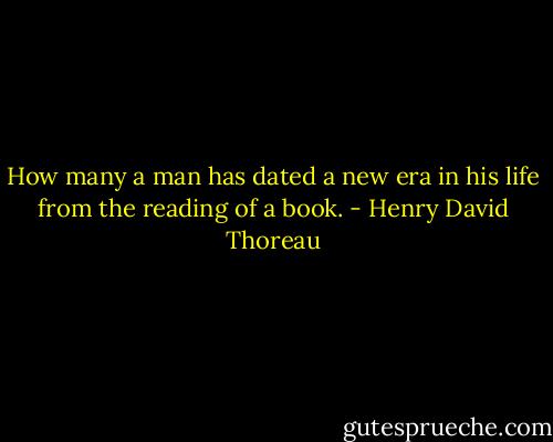 How many a man has dated a new era in his life from the reading of a book. - Henry David Thoreau