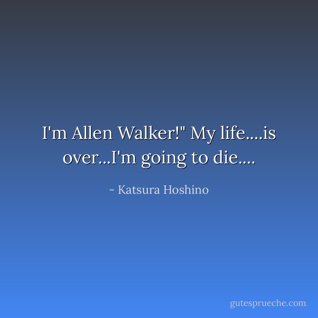I'm Allen Walker!"<br />My life....is over...I'm going to die.... - Katsura Hoshino