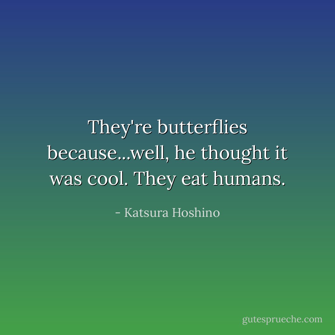 They're butterflies because...well, he thought it was cool. They eat humans. - Katsura Hoshino