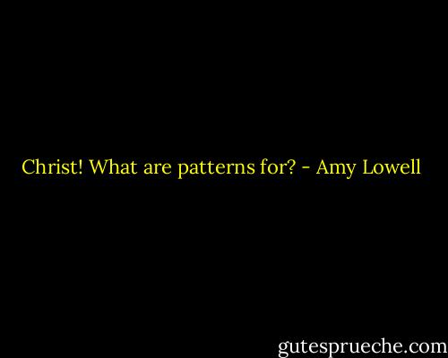 Christ! What are patterns for? - Amy Lowell