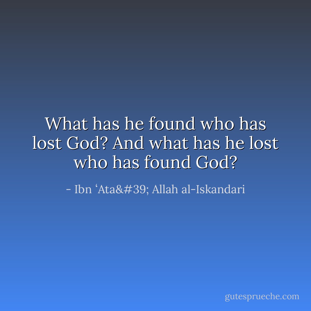 What has he found who has lost God?<br />And what has he lost who has found God? - Ibn ʻAta' Allah al-Iskandari
