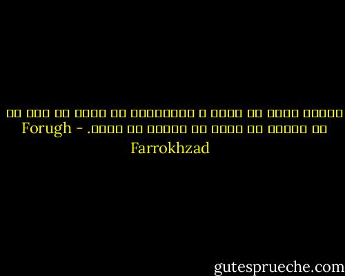 زندگي شايد آن لحظه ي مسدوديست كه نگاه من ،در ني ني چشمان تو ،خود را ويران مي سازد. - Forugh Farrokhzad