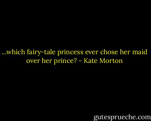...which fairy-tale princess ever chose her maid over her prince? - Kate Morton