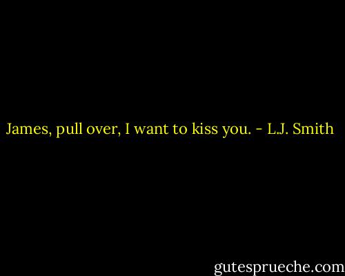 James, pull over, I want to kiss you. - L.J. Smith