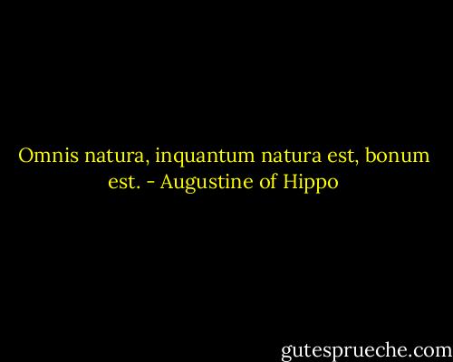 Omnis natura, inquantum natura est, bonum est. - Augustine of Hippo