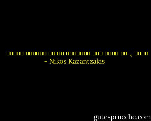 يارب ,, لا تنزل على الانسان كل ما يستطيع تحمله  - Nikos Kazantzakis