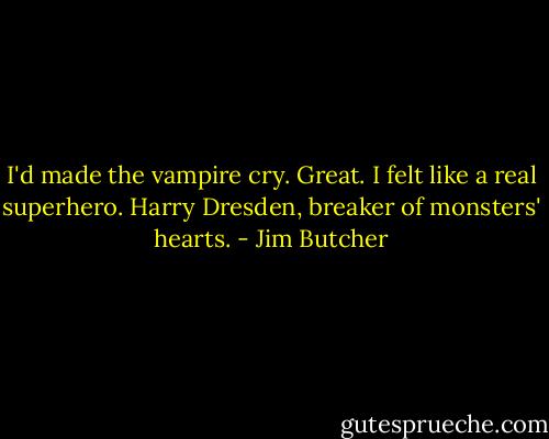 I'd made the vampire cry. Great. I felt like a real superhero. Harry Dresden, breaker of monsters' hearts. - Jim Butcher