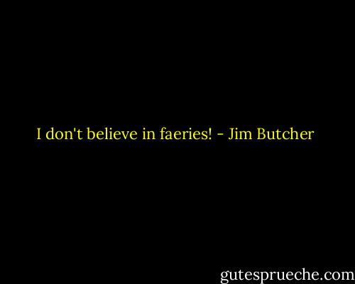 I don't believe in faeries! - Jim Butcher