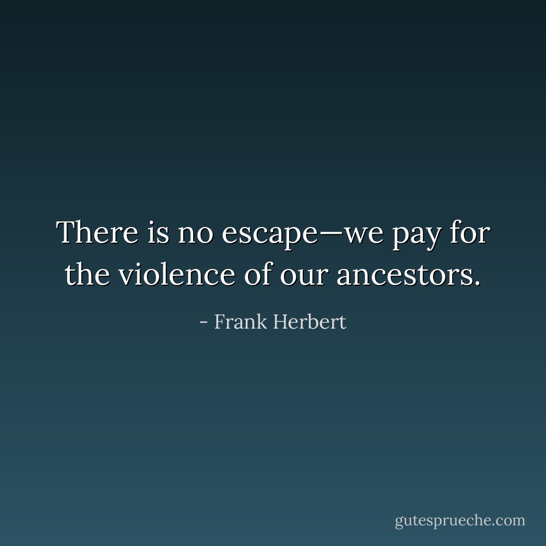 There is no escape—we pay for the violence of our ancestors. - Frank Herbert