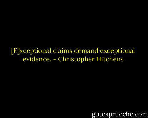 [E]xceptional claims demand exceptional evidence. - Christopher Hitchens