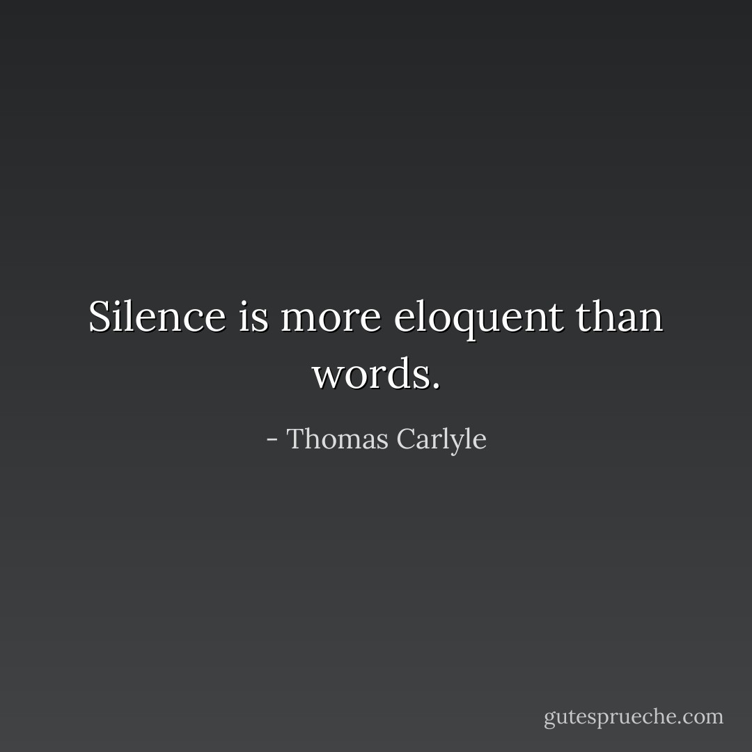 Silence is more eloquent than words. - Thomas Carlyle
