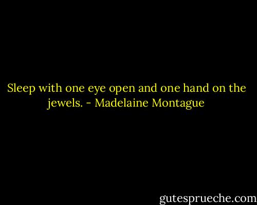 Sleep with one eye open and one hand on the jewels. - Madelaine Montague