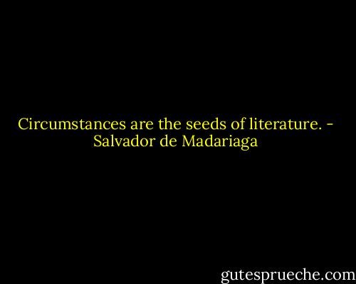Circumstances are the seeds of literature. - Salvador de Madariaga