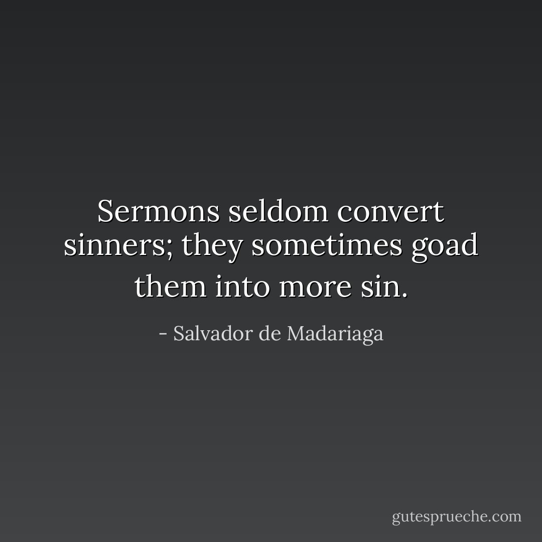 Sermons seldom convert sinners; they sometimes goad them into more sin. - Salvador de Madariaga