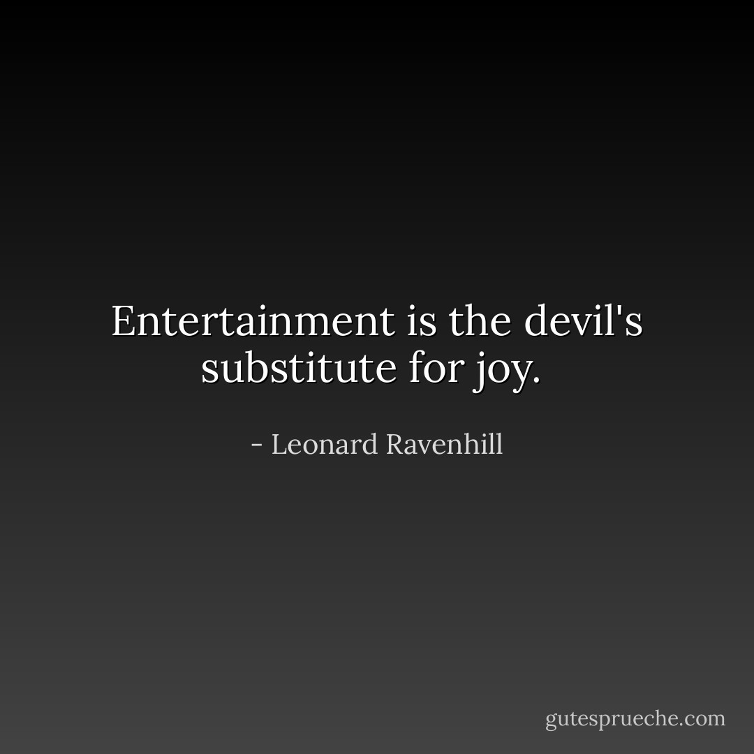 Entertainment is the devil's substitute for joy.  - Leonard Ravenhill
