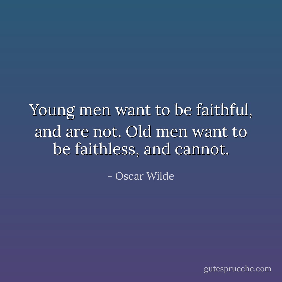 Young men want to be faithful, and are not. Old men want to be faithless, and cannot. - Oscar Wilde