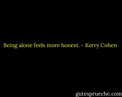Being alone feels more honest. - Kerry Cohen