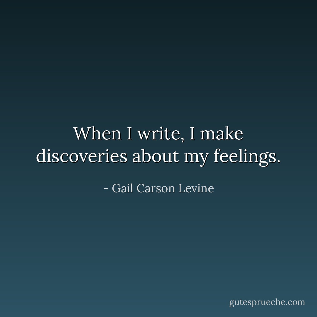 When I write, I make discoveries about my feelings. - Gail Carson Levine