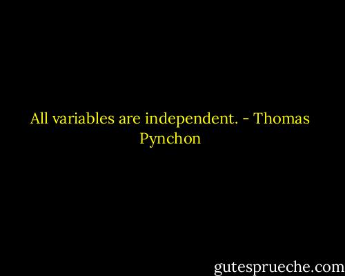 All variables are independent. - Thomas Pynchon
